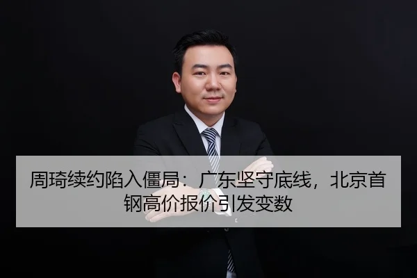 周琦续约陷入僵局：广东坚守底线，北京首钢高价报价引发变数